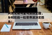 随机阿贾克斯与皇马激战正酣，补时阶段一粒世界波决定胜负！阿贾克斯中止比赛
