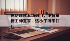 随机巴萨连续五场破门，多特蒙德主帅直言：这小子挡不住！