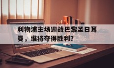 随机利物浦主场迎战巴黎圣日耳曼，谁将夺得胜利？