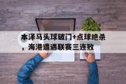 随机本泽马头球破门+点球绝杀，海港遭遇联赛三连败金球奖本泽马完整版