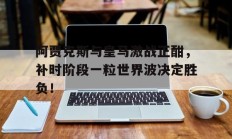 随机阿贾克斯与皇马激战正酣，补时阶段一粒世界波决定胜负！阿贾克斯中止比赛